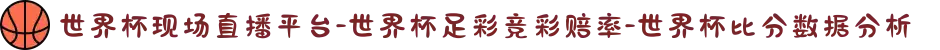 世界杯现场直播平台-世界杯足彩竞彩赔率-世界杯比分数据分析
